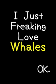 Paperback I Just Freaking Love Whales Ok.: Journal (Diary, Notebook) Funny Animal Gift For Whale Lovers Book