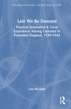 Hardcover Lest We Be Damned: Practical Innovation & Lived Experience Among Catholics in Protestant England, 1559-1642 Book