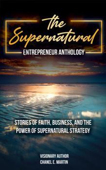 Paperback The Supernatural Entrepreneur Anthology: Stories of Faith, Business, and the Power of Supernatural Strategy Book