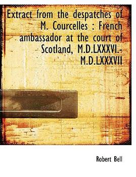 Paperback Extract from the Despatches of M. Courcelles: French Ambassador at the Court of Scotland, M.D.LXXXV Book