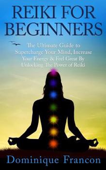Paperback Reiki: For Beginners! - The Ultimate Guide to Supercharge Your Mind, Increase Your Energy & Feel Great by Unlocking the Power of Reiki Book