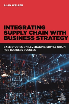 Paperback Integrating Supply Chain with Business Strategy: Case Studies on Leveraging Supply Chain for Business Success Book