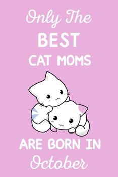 Only The Best Cat Moms Are Born In October: Cat Mom Gifts: Crazy Cat Lady Gifts: This Cat Notebook/ Cat Journal has a cute pink cover,Cat Lover Gifts. Cat Birthday