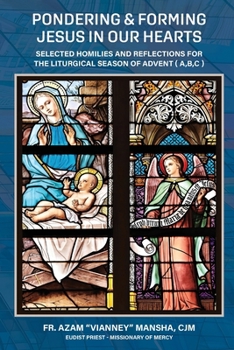 Pondering & Forming Jesus in Our Hearts : Selected Homilies and Reflections for the Liturgical Season of Advent (a, B, C)