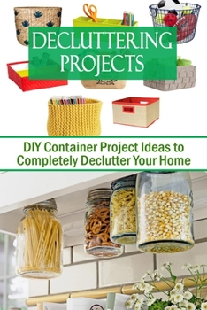 Paperback Decluttering Projects: DIY Container Project Ideas to Completely Declutter Your Home Book