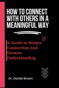 Paperback How To Connect With Others In A Meaningful Way: A Guide To Deeper Connection And Greater Understanding Book