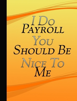 Paperback I Do Payroll You Should Be Nice To Me: Journal Office Work Coworker Gift Idea Workplace Notebook Humor Funny Quote Journal For Payroll Clerks Accounts Book