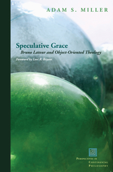 Speculative Grace: Bruno Latour and Object-Oriented Theology - Book  of the Perspectives in Continental Philosophy