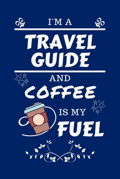 Paperback I'm A Travel Guide And Coffee Is My Fuel: Perfect Gag Gift For A Travel Guide Who Loves Their Coffee - Blank Lined Notebook Journal - 100 Pages 6 x 9 Book