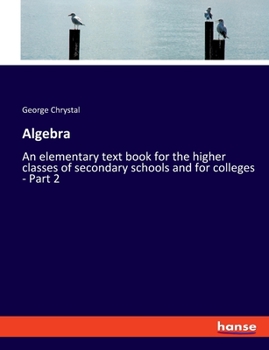 Paperback Algebra: An elementary text book for the higher classes of secondary schools and for colleges - Part 2 Book