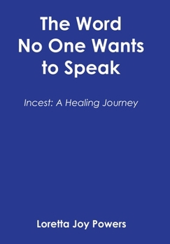 The Word No One Wants to Speak: Incest: A Healing Journey