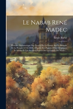 Le Nabab René Madec: Histoire Diplomatique Des Projets De La France Sur Le Bengale Et Le Penjab (1772-1808), D'après Nos Papiers D'état Originaux Et ... De La Famille De Madec... (French Edition)