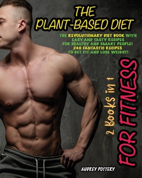 The Plant-Based Diet for Fitness: 2 Books in 1: The revolutionary diet book with easy and tasty recipes for healthy and smart people! 240 Fantastic Recipes to Get Fit and Lose Weight!