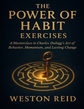 The Power of Habit Exercises: A Masterclass in Charles Duhigg’s Art of Behavior, Momentum, and Lasting Change