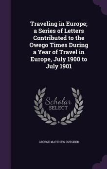 Hardcover Traveling in Europe; a Series of Letters Contributed to the Owego Times During a Year of Travel in Europe, July 1900 to July 1901 Book