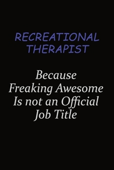 Recreational therapist Because Freaking Awesome Is Not An Official Job Title: Career journal, notebook and writing journal for encouraging men, women and kids. A framework for building your career.