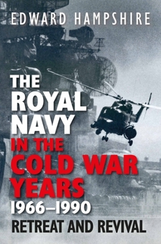 Hardcover The Royal Navy in the Cold War Years, 1966-1990: Retreat and Revival Book