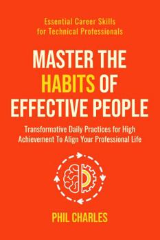 Paperback Master the Habits of Effective People: Transformative Daily Practices for High Achievement to Align Your Professional Life (Essential Career Skills for Technical Professionals) Book