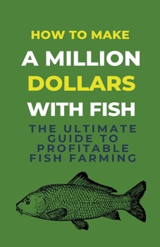 Paperback How To Make A Million Dollars With Fish: The Ultimate Guide To Profitable Fish Farming Book
