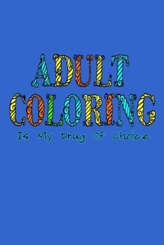 Adult Coloring Is My Drug Of Choice Notebook: 100 College Ruled Lined Pages