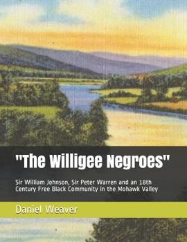 Paperback "The Willigee Negroes": Sir William Johnson, Sir Peter Warren and an 18th Century Free Black Community in the Mohawk Valley Book