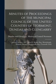 Minutes of Proceedings of the Municipal Council of the United Counties of Stormont, Dundas and Glengarry [microform]: January Session, 1897: John H. ... Adrian I. Macdonnell, Esq., Cornwall, Clerk