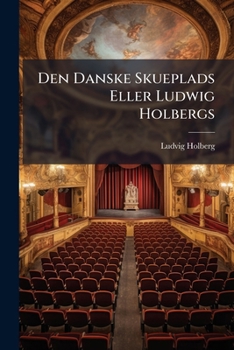 Den Danske Skueplads Eller Ludwig Holbergs (Danish Edition)