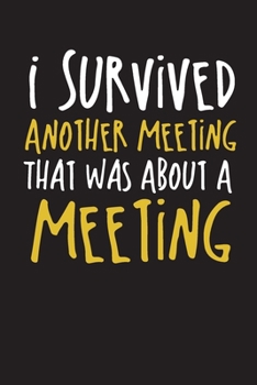 Paperback I Survived Another Meeting That Was About A Meeting: Blank lined journal for your busy mom and dad. Gag Gift for coworkers and family. 6x9 inches, 100 Book