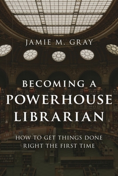 Becoming a Powerhouse Librarian: How to Get Things Done Right the First Time - Book  of the Medical Library Association Books Series
