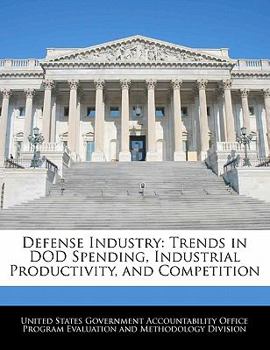 Paperback Defense Industry: Trends in Dod Spending, Industrial Productivity, and Competition Book