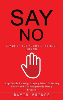 Paperback Say No: Stand Up for Yourself Without Looking (Stop People Pleasing, Staying Silent, & Feeling Guilty and Unapologetically Bei Book