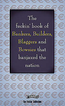 Hardcover The Feckin' Book of Bankers, Builders, Blaggers and Bowsies That Banjaxed the Nation Book