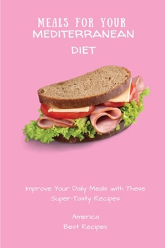 Paperback Meals for Your Mediterranean Diet: Improve Your Daily Meals with These Super-Tasty Recipes Book