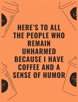 Here’s to all the people who remain unharmed because i have coffee and a sense of humor: 6 X 9 Notebook with Coffee tasting journal, Track, Log and Rate Notebook, Best Gift for Coffee Lovers