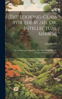 Hardcover The Looking-Glass for the Mind, Or, Intellectual Mirror: Being an Elegant Collection of the Most Delightful Little Stories, and Interesting Tales Book