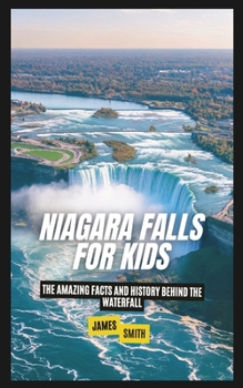Niagara Falls for Kids: The Amazing Facts and History Behind the Waterfall