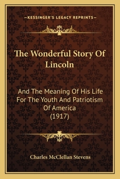 The wonderful story of Lincoln, and the meaning of his life for the youth and patriotism of America Volume c.1