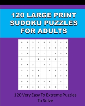 Paperback 120 Large Print Sudoku Puzzles For Adults: 120 Very Easy To Extreme Puzzles To Solve [Large Print] Book