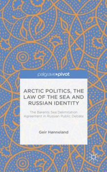 Hardcover Arctic Politics, the Law of the Sea and Russian Identity: The Barents Sea Delimitation Agreement in Russian Public Debate Book