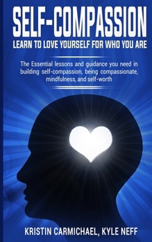 Paperback Self-Compassion: Learn to Love yourself for Who you Are: The Essential Lessons and Guidance you Need in Building self-Compassion, Being Book