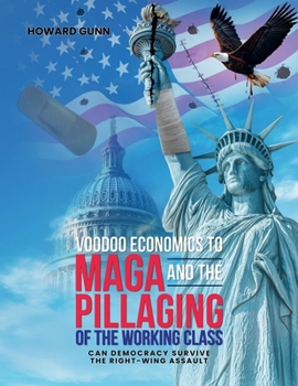 VOODOO ECONOMICS TO MAGA and the PILLAGING OF THE WORKING CLASS: CAN DEMOCRACY SURVIVE THE RIGHT-WING ASSAULT?