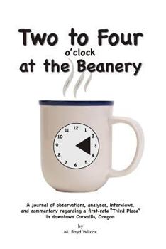 Paperback Two to Four at the Beanery: A journal of observations, analyses, interviews, and commentary regarding a first-rate "Third Place" in downtown Corva Book