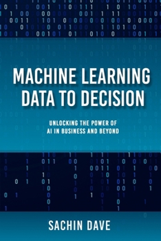 Paperback Machine Learning Data To Decision: Unlocking the Power of AI in Business and Beyond Book