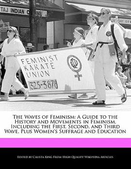 Paperback The Waves of Feminism: A Guide to the History and Movements in Feminism, Including the First, Second, and Third Wave, Plus Women's Suffrage a Book