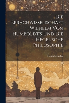 Die Sprachwissenschaft Wilhelm von Humboldt's und die Hegel'sche Philosophie
