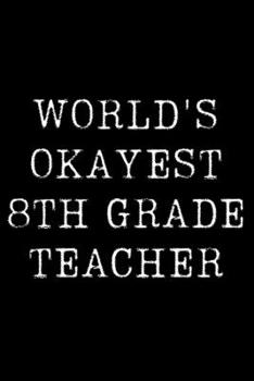Worlds Okayest  8th Grader: Blank Lined Journal For Taking Notes, Journaling, Funny Gift, Gag Gift For Coworker or Family Member