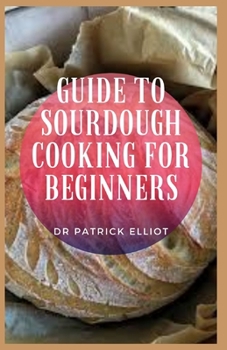 Paperback Guide to Sourdough Cooking For Beginners: Sourdough is one of the oldest forms of grain fermentation Book