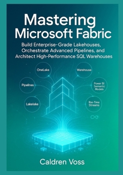 Paperback Mastering Microsoft Fabric: A Comprehensive Guide to Modern Data Engineering: Build Enterprise-Grade Lakehouses, Orchestrate Advanced Pipelines, and A Book