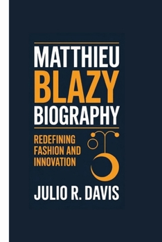 MATTHIEU BLAZY BIOGRAPHY: Redefining Fashion and Innovation