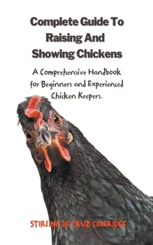 Paperback The Complete Guide To Raising And Showing Chickens: A Comprehensive Handbook For Beginners And Experienced Chicken Keepers Book